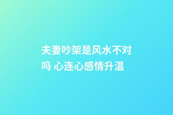 夫妻吵架是风水不对吗 心连心感情升温